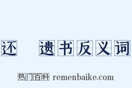 还鲊遗书反义词是什么意思的图片